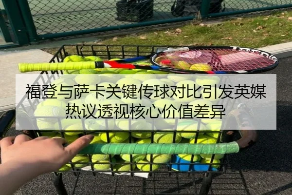 福登与萨卡关键传球对比引发英媒热议透视核心价值差异